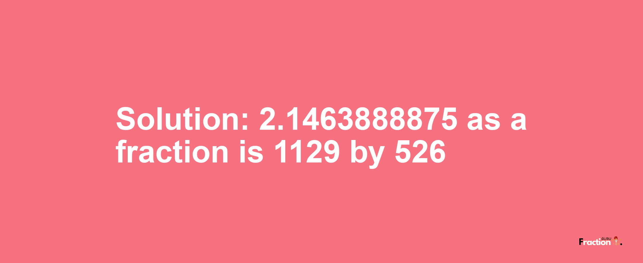 Solution:2.1463888875 as a fraction is 1129/526